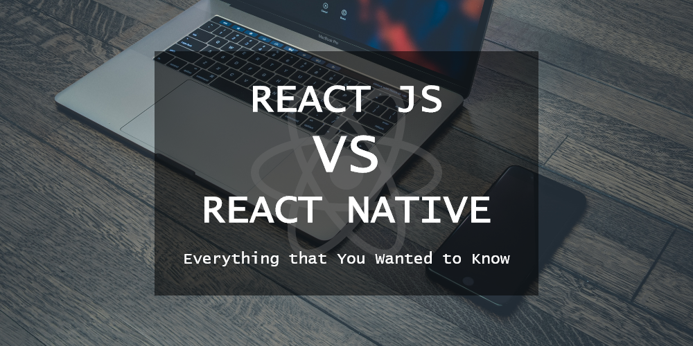 React JS vs React Native: Everything that You Wanted to Know